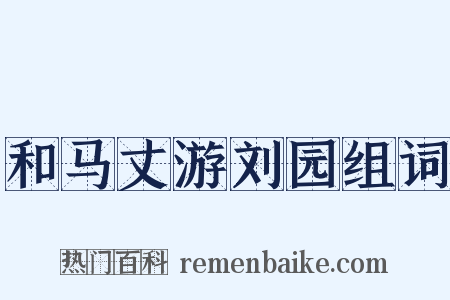 和马丈游刘园组词是什么意思的图片